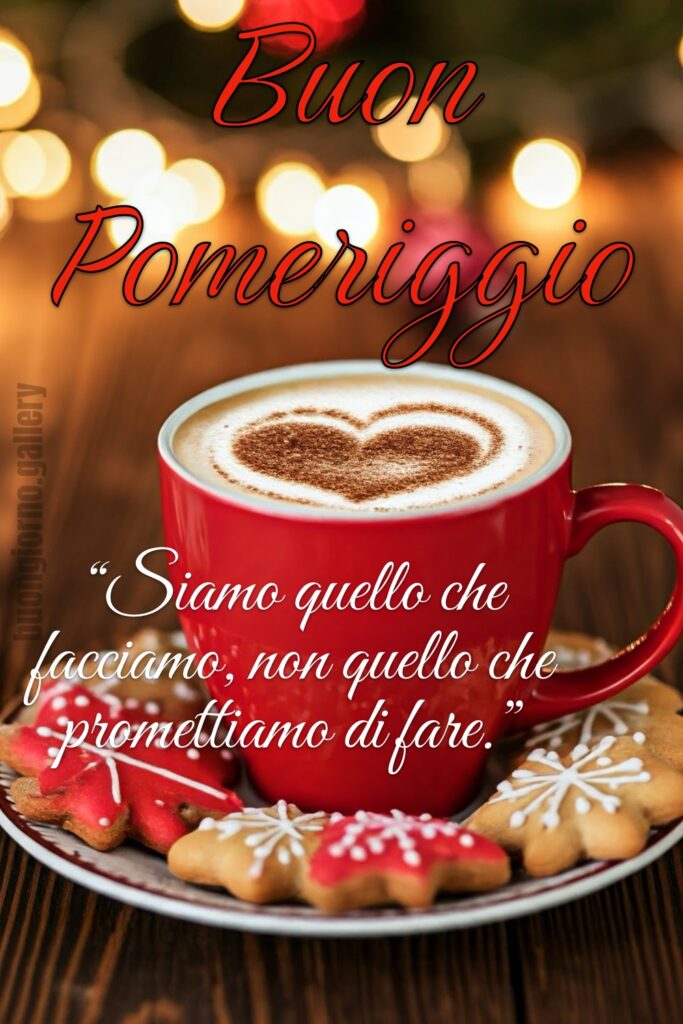 “Siamo quello che facciamo, non quello che promettiamo di fare.” Buon Pomeriggio (Natale)